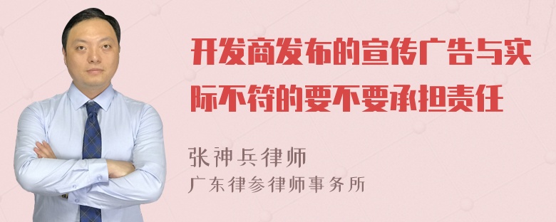 开发商发布的宣传广告与实际不符的要不要承担责任