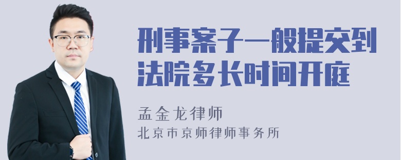 刑事案子一般提交到法院多长时间开庭