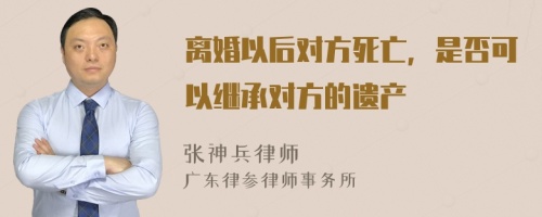 离婚以后对方死亡，是否可以继承对方的遗产