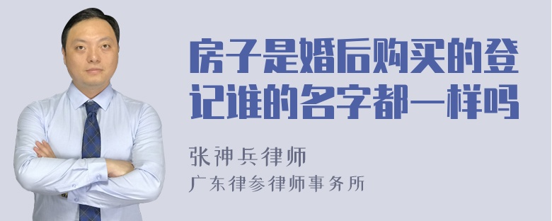 房子是婚后购买的登记谁的名字都一样吗