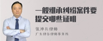 一般继承纠纷案件要提交哪些证明