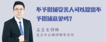 不予批捕受害人可以提出不予批捕意见吗？