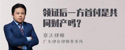 领证后一方首付是共同财产吗？