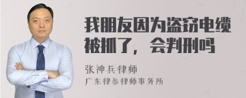 我朋友因为盗窃电缆被抓了，会判刑吗