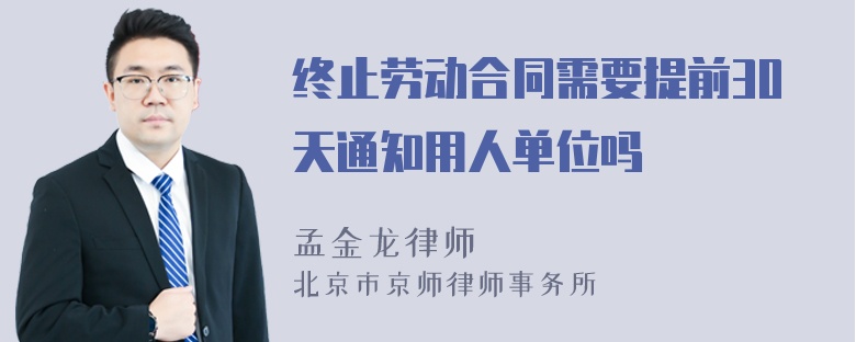 终止劳动合同需要提前30天通知用人单位吗