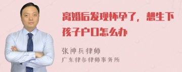 离婚后发现怀孕了，想生下孩子户口怎么办