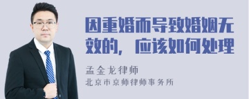 因重婚而导致婚姻无效的，应该如何处理