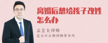 离婚后想给孩子改姓怎么办