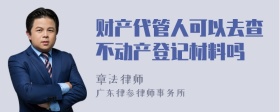 财产代管人可以去查不动产登记材料吗