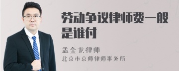 劳动争议律师费一般是谁付