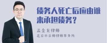 债务人死亡后应由谁来承担债务？