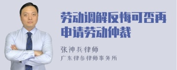 劳动调解反悔可否再申请劳动仲裁