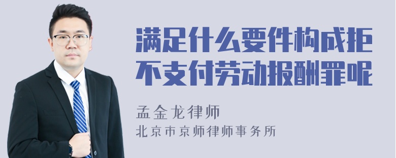 满足什么要件构成拒不支付劳动报酬罪呢