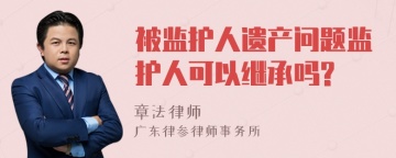 被监护人遗产问题监护人可以继承吗?