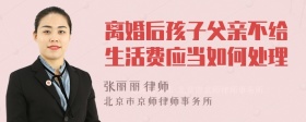 离婚后孩子父亲不给生活费应当如何处理