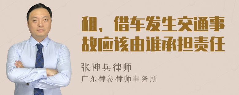 租、借车发生交通事故应该由谁承担责任