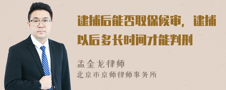 逮捕后能否取保候审，逮捕以后多长时间才能判刑