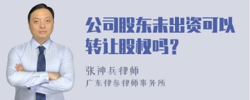 公司股东未出资可以转让股权吗？