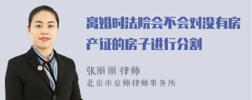 离婚时法院会不会对没有房产证的房子进行分割