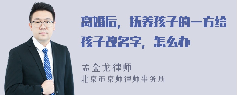 离婚后，抚养孩子的一方给孩子改名字，怎么办