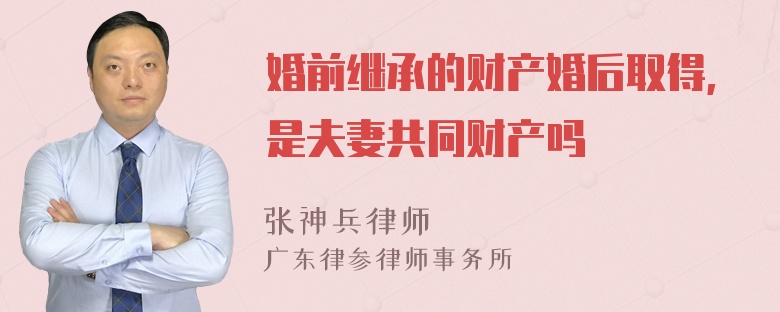 婚前继承的财产婚后取得,是夫妻共同财产吗