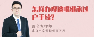 怎样办理遗嘱继承过户手续?