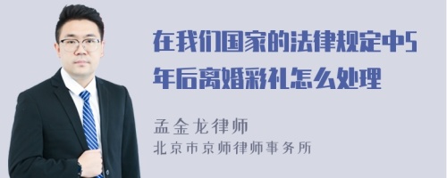 在我们国家的法律规定中5年后离婚彩礼怎么处理