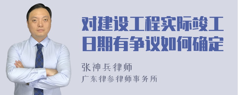 对建设工程实际竣工日期有争议如何确定