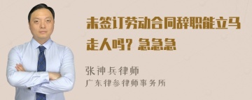 未签订劳动合同辞职能立马走人吗？急急急