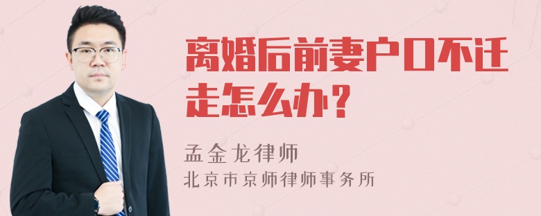 离婚后前妻户口不迁走怎么办？