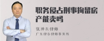 职务侵占刑事拘留房产能卖吗