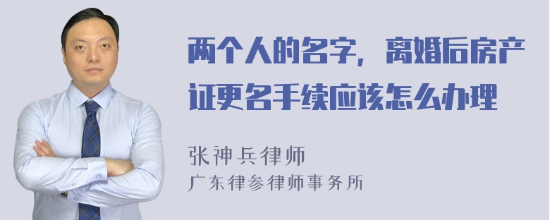 两个人的名字，离婚后房产证更名手续应该怎么办理