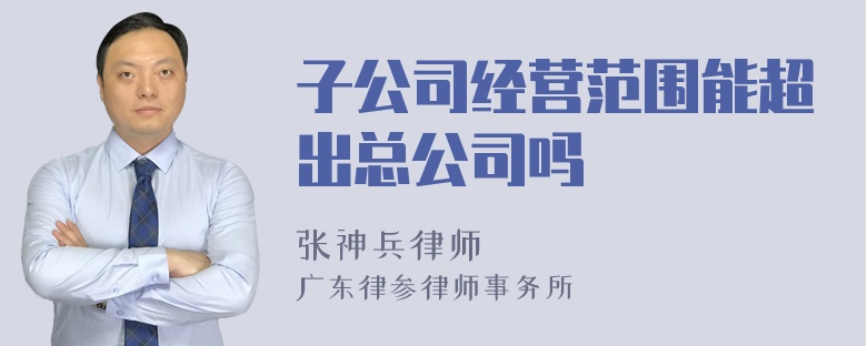 子公司经营范围能超出总公司吗