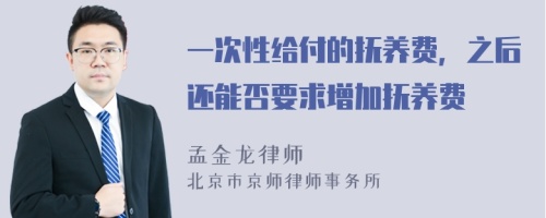 一次性给付的抚养费，之后还能否要求增加抚养费