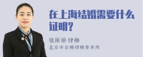 在上海结婚需要什么证明?