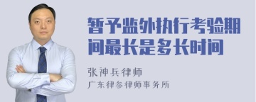 暂予监外执行考验期间最长是多长时间