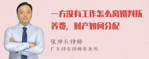 一方没有工作怎么离婚判抚养费，财产如何分配