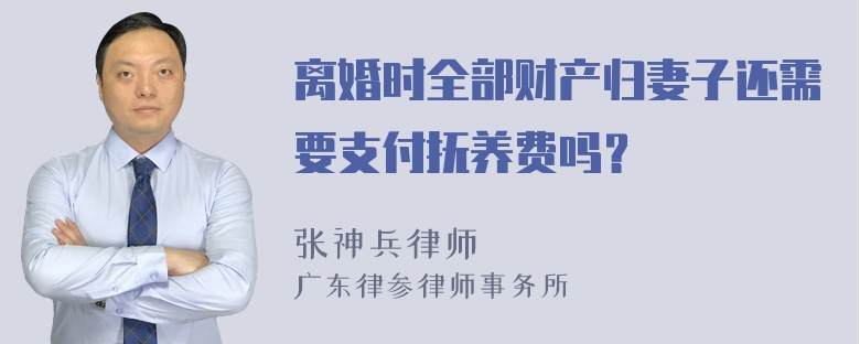 离婚时全部财产归妻子还需要支付抚养费吗？