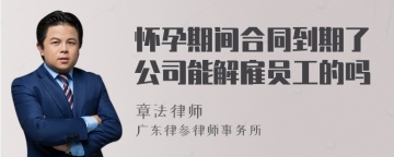 怀孕期间合同到期了公司能解雇员工的吗