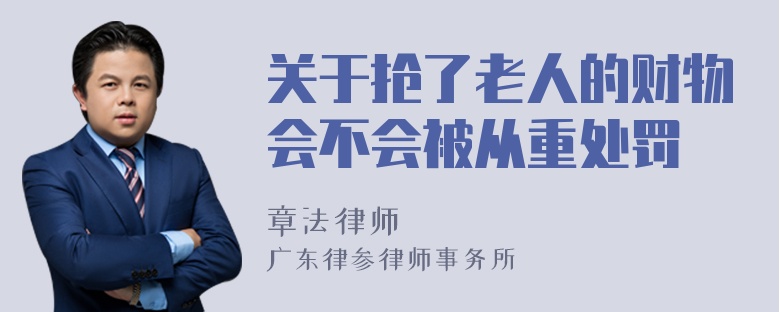 关于抢了老人的财物会不会被从重处罚