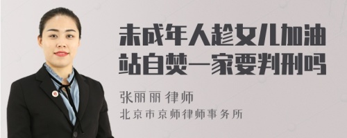 未成年人趁女儿加油站自焚一家要判刑吗