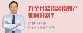 九个月结婚离婚财产如何分割？