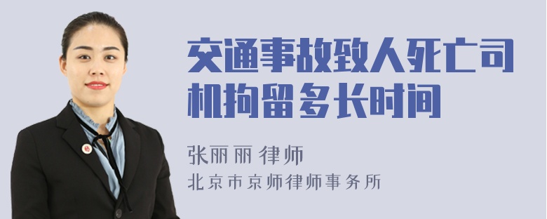 交通事故致人死亡司机拘留多长时间