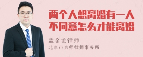 两个人想离婚有一人不同意怎么才能离婚