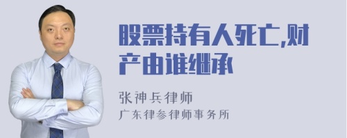 股票持有人死亡,财产由谁继承