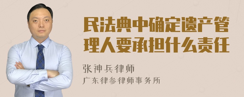 民法典中确定遗产管理人要承担什么责任