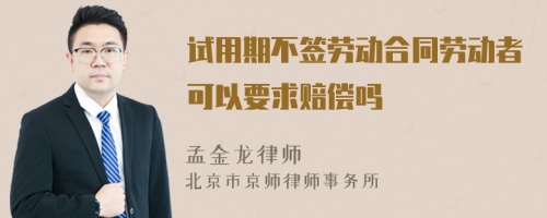 试用期不签劳动合同劳动者可以要求赔偿吗