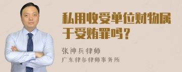 私用收受单位财物属于受贿罪吗？