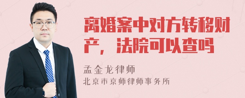 离婚案中对方转移财产，法院可以查吗