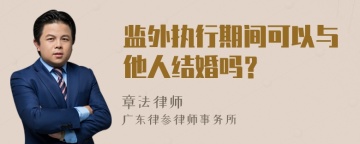 监外执行期间可以与他人结婚吗？